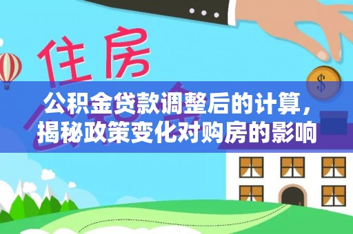 墨脱公积金贷款调整后的计算，揭秘政策变化对购房的影响