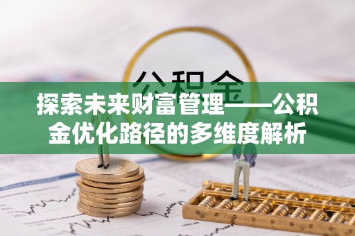 墨脱探索未来财富管理——公积金优化路径的多维度解析