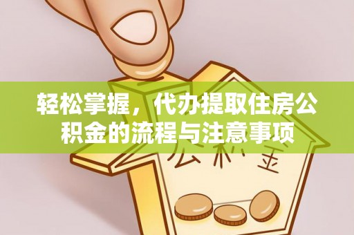 墨脱轻松掌握，代办提取住房公积金的流程与注意事项