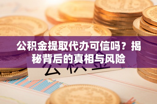 墨脱公积金提取代办可信吗？揭秘背后的真相与风险