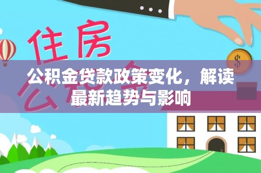 墨脱公积金贷款政策变化，解读最新趋势与影响