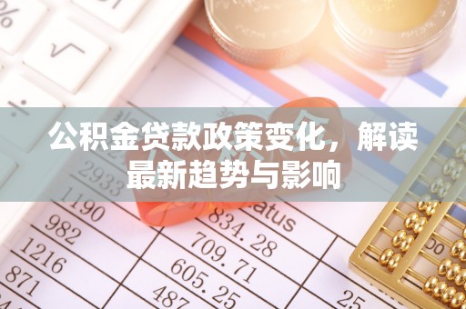 墨脱公积金贷款政策变化，解读最新趋势与影响