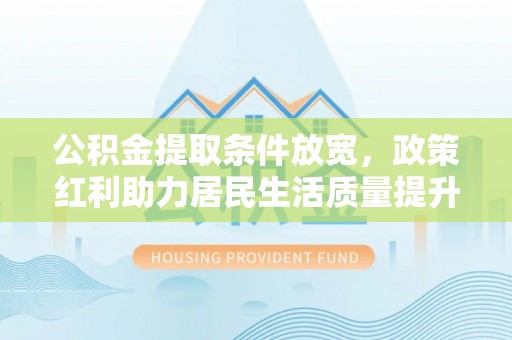 墨脱公积金提取条件放宽，政策红利助力居民生活质量提升