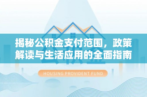 墨脱揭秘公积金支付范围，政策解读与生活应用的全面指南