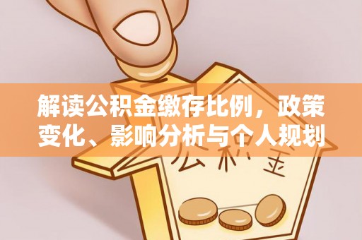 墨脱解读公积金缴存比例，政策变化、影响分析与个人规划
