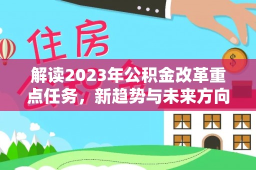 墨脱解读2023年公积金改革重点任务，新趋势与未来方向