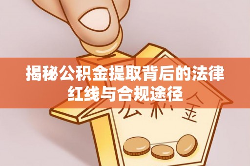 墨脱揭秘公积金提取背后的法律红线与合规途径