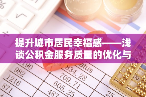 墨脱提升城市居民幸福感——浅谈公积金服务质量的优化与未来