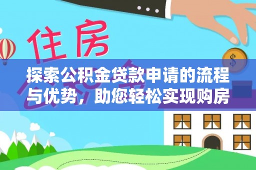 墨脱探索公积金贷款申请的流程与优势，助您轻松实现购房梦想