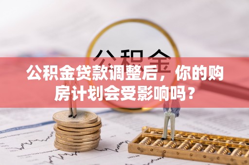 墨脱公积金贷款调整后，你的购房计划会受影响吗？