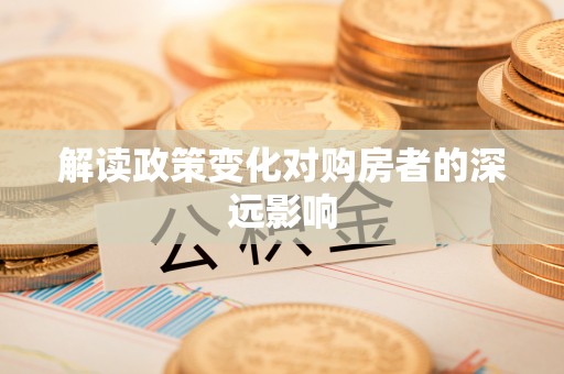 墨脱解读政策变化对购房者的深远影响
