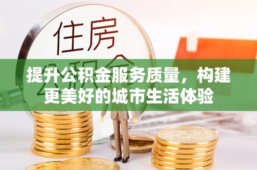 墨脱提升公积金服务质量，构建更美好的城市生活体验
