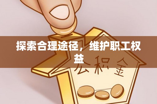 墨脱探索合理途径，维护职工权益
