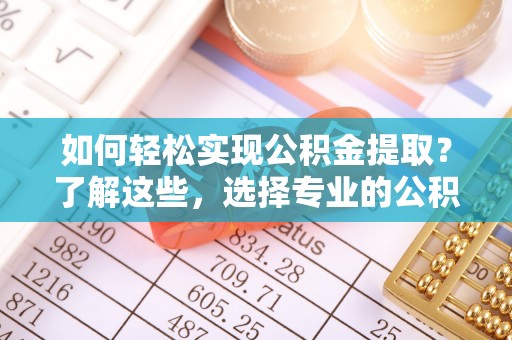 墨脱如何轻松实现公积金提取？了解这些，选择专业的公积金提取代办服务