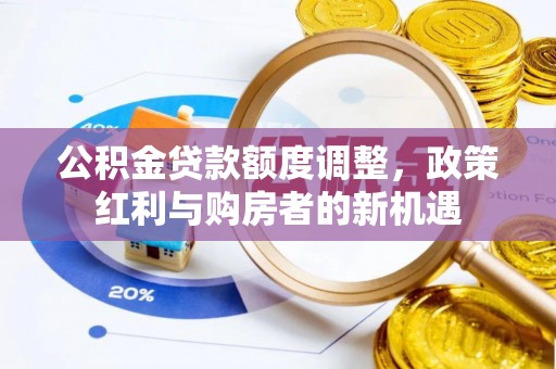 墨脱公积金贷款额度调整，政策红利与购房者的新机遇