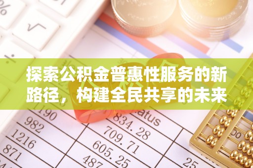 墨脱探索公积金普惠性服务的新路径，构建全民共享的未来