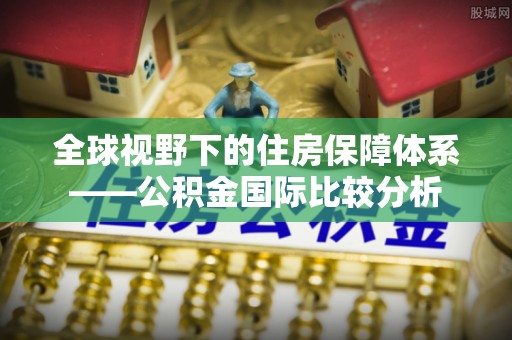墨脱全球视野下的住房保障体系——公积金国际比较分析