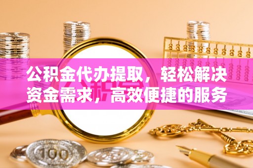 墨脱公积金代办提取，轻松解决资金需求，高效便捷的服务选择