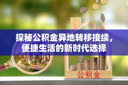 墨脱探秘公积金异地转移接续，便捷生活的新时代选择