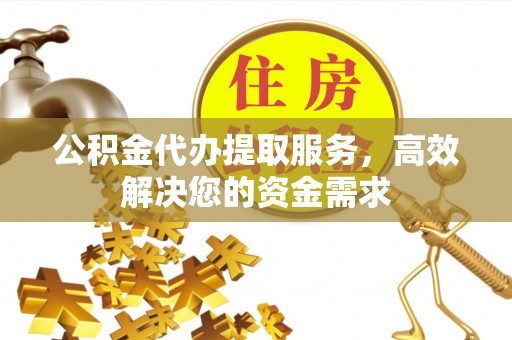 墨脱公积金代办提取服务，高效解决您的资金需求