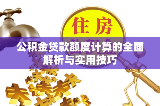 墨脱公积金贷款额度计算的全面解析与实用技巧