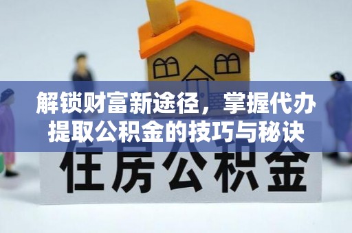 墨脱解锁财富新途径，掌握代办提取公积金的技巧与秘诀