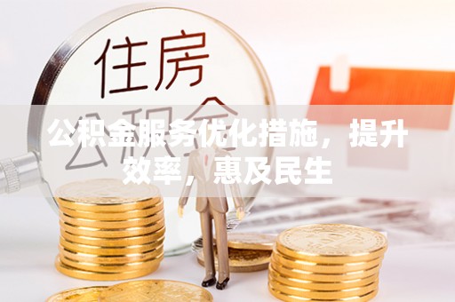 墨脱公积金服务优化措施，提升效率，惠及民生