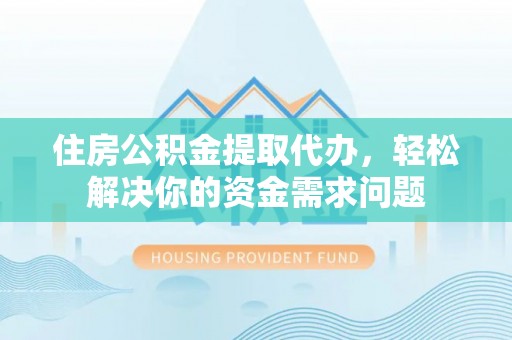 墨脱住房公积金提取代办，轻松解决你的资金需求问题