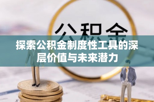 墨脱探索公积金制度性工具的深层价值与未来潜力