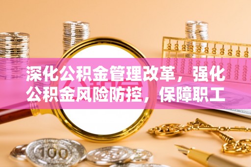 墨脱深化公积金管理改革，强化公积金风险防控，保障职工权益