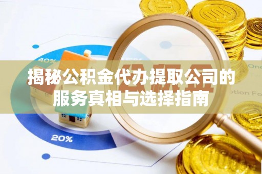 墨脱揭秘公积金代办提取公司的服务真相与选择指南