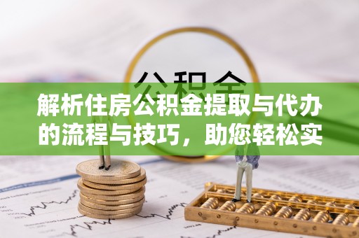 墨脱解析住房公积金提取与代办的流程与技巧，助您轻松实现资金流动