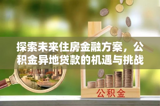 墨脱探索未来住房金融方案，公积金异地贷款的机遇与挑战