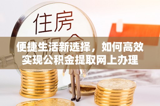 墨脱便捷生活新选择，如何高效实现公积金提取网上办理