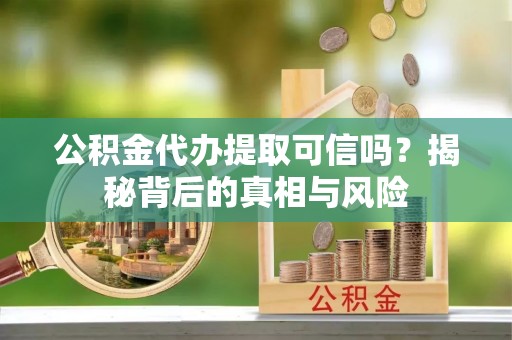 墨脱公积金代办提取可信吗？揭秘背后的真相与风险