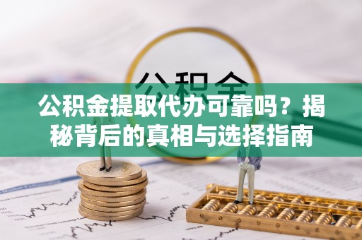 墨脱公积金提取代办可靠吗？揭秘背后的真相与选择指南