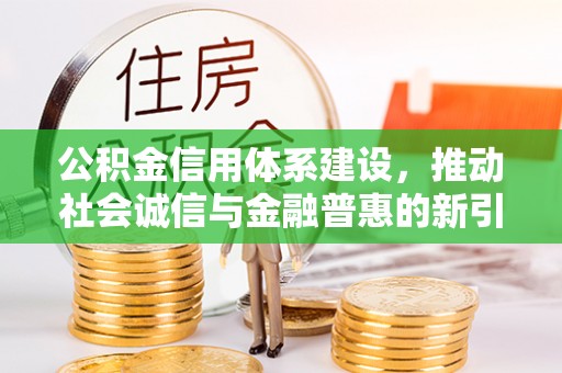 墨脱公积金信用体系建设，推动社会诚信与金融普惠的新引擎