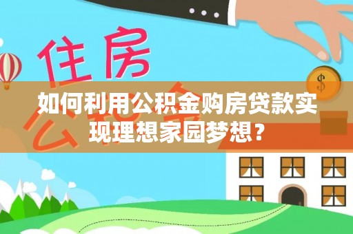 墨脱如何利用公积金购房贷款实现理想家园梦想？