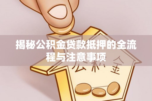 墨脱揭秘公积金贷款抵押的全流程与注意事项