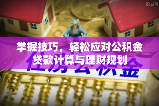 墨脱掌握技巧，轻松应对公积金贷款计算与理财规划