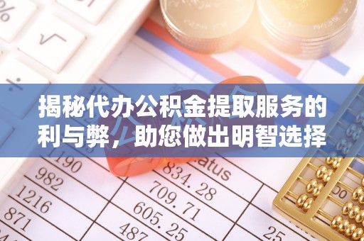 墨脱揭秘代办公积金提取服务的利与弊，助您做出明智选择