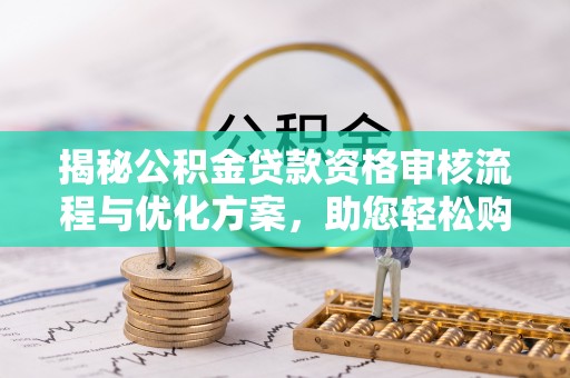 墨脱揭秘公积金贷款资格审核流程与优化方案，助您轻松购房