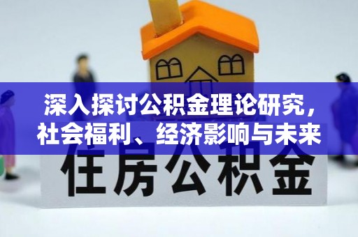 墨脱深入探讨公积金理论研究，社会福利、经济影响与未来展望