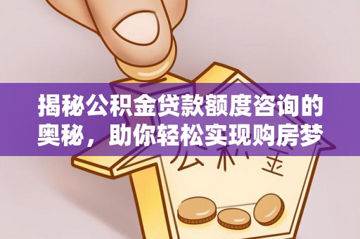 墨脱揭秘公积金贷款额度咨询的奥秘，助你轻松实现购房梦想