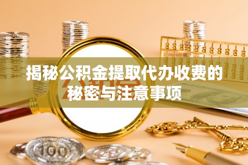 墨脱揭秘公积金提取代办收费的秘密与注意事项