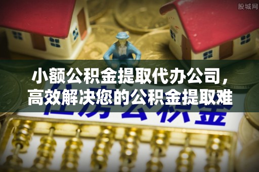 墨脱小额公积金提取代办公司，高效解决您的公积金提取难题