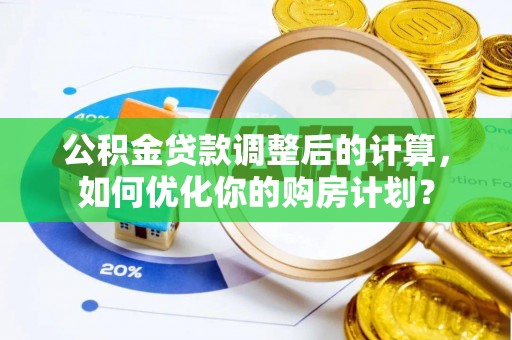 墨脱公积金贷款调整后的计算，如何优化你的购房计划？