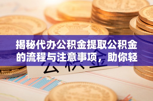 墨脱揭秘代办公积金提取公积金的流程与注意事项，助你轻松拿回属于你的钱