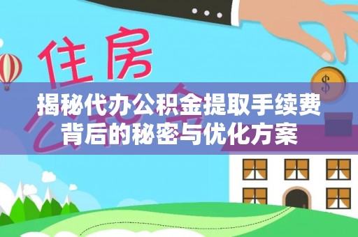 墨脱揭秘代办公积金提取手续费背后的秘密与优化方案