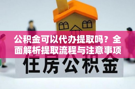 墨脱公积金可以代办提取吗？全面解析提取流程与注意事项